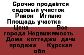 Срочно продаётся садовый участок › Район ­ Иглино › Площадь участка ­ 8 › Цена ­ 450 000 - Все города Недвижимость » Дома, коттеджи, дачи продажа   . Курская обл.